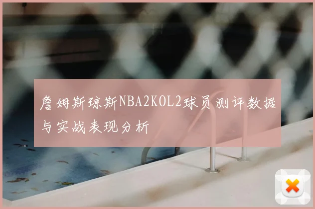 詹姆斯琼斯NBA2KOL2球员测评数据与实战表现分析