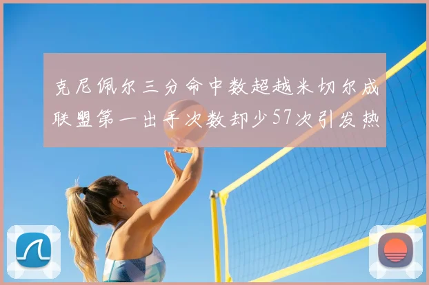 克尼佩尔三分命中数超越米切尔成联盟第一出手次数却少57次引发热议