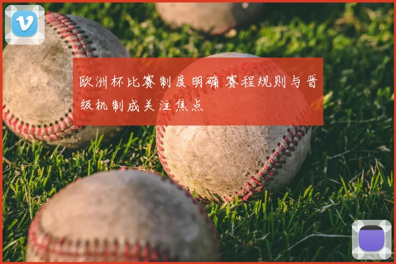 欧洲杯比赛制度明确 赛程规则与晋级机制成关注焦点