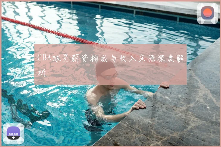 CBA球员薪资构成与收入来源深度解析