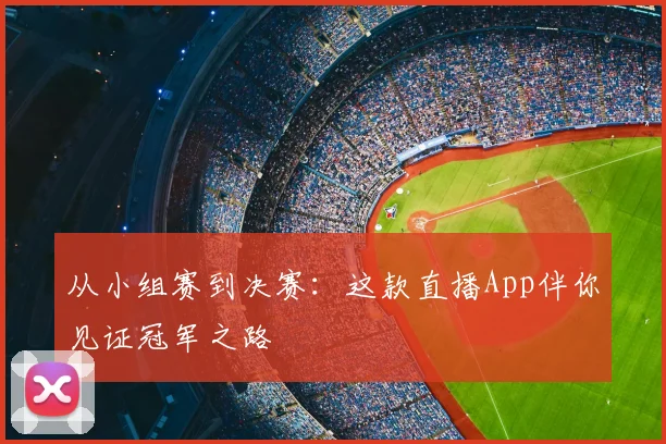 从小组赛到决赛:这款直播App伴你见证冠军之路