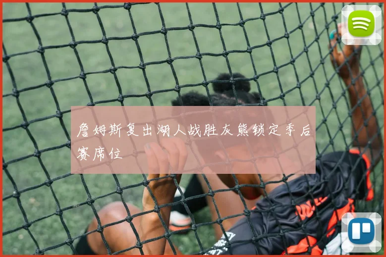 詹姆斯复出湖人战胜灰熊锁定季后赛席位
