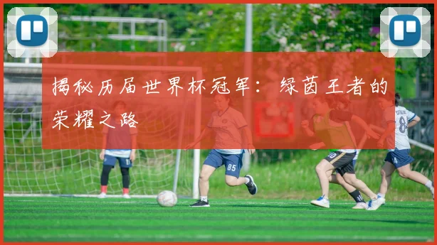 揭秘历届世界杯冠军：绿茵王者的荣耀之路