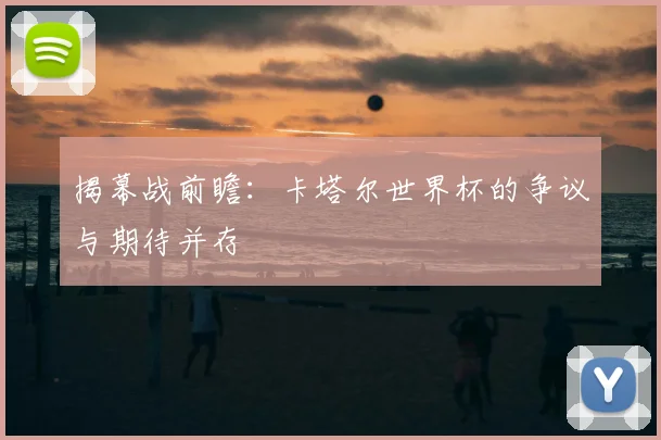 揭幕战前瞻：卡塔尔世界杯的争议与期待并存