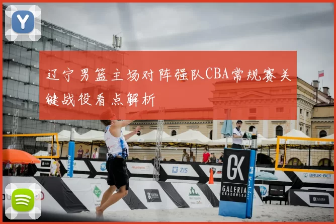 辽宁男篮主场对阵强队CBA常规赛关键战役看点解析