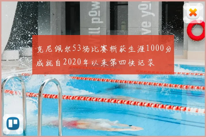 克尼佩尔53场比赛斩获生涯1000分成就自2020年以来第四快记录