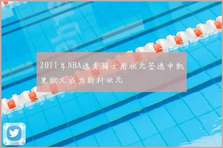 2011年NBA选秀骑士用状元签选中凯里欧文成为新科状元