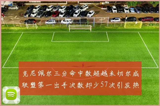 克尼佩尔三分命中数超越米切尔成联盟第一出手次数却少57次引发热议