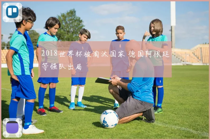 2018世界杯被淘汰国家 德国阿根廷等强队出局