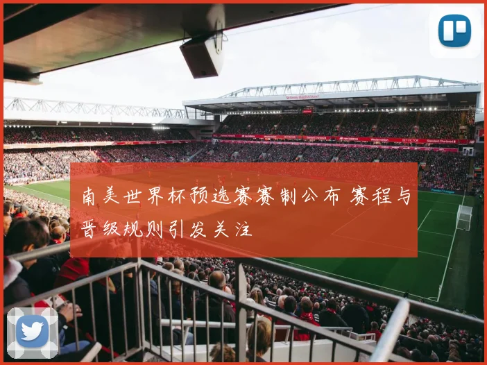 南美世界杯预选赛赛制公布 赛程与晋级规则引发关注