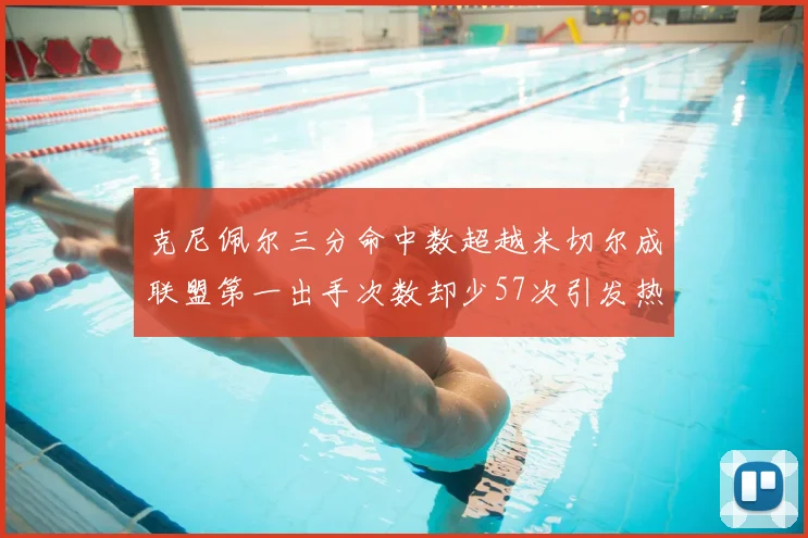 克尼佩尔三分命中数超越米切尔成联盟第一出手次数却少57次引发热议